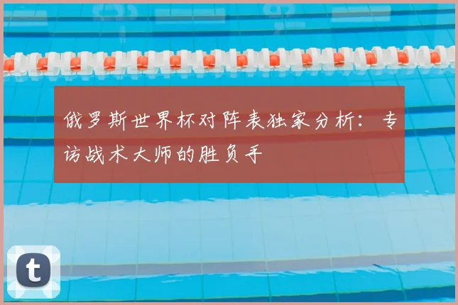 俄罗斯世界杯对阵表独家分析:专访战术大师的胜负手