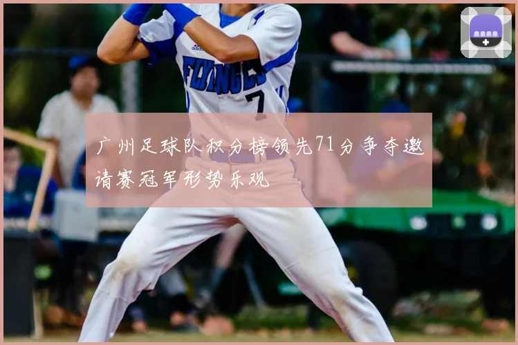 广州足球队积分榜领先71分争夺邀请赛冠军形势乐观