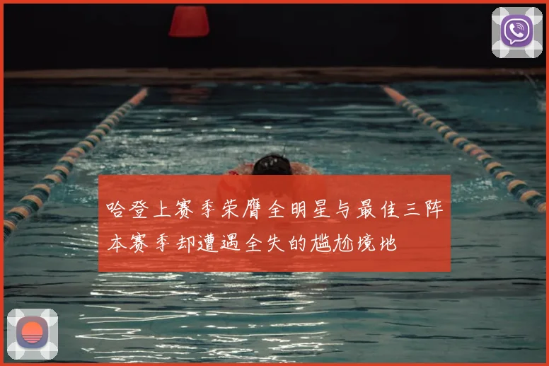 哈登上赛季荣膺全明星与最佳三阵本赛季却遭遇全失的尴尬境地