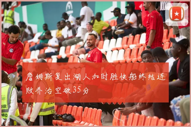 詹姆斯复出湖人加时胜快船终结连败乔治空砍35分