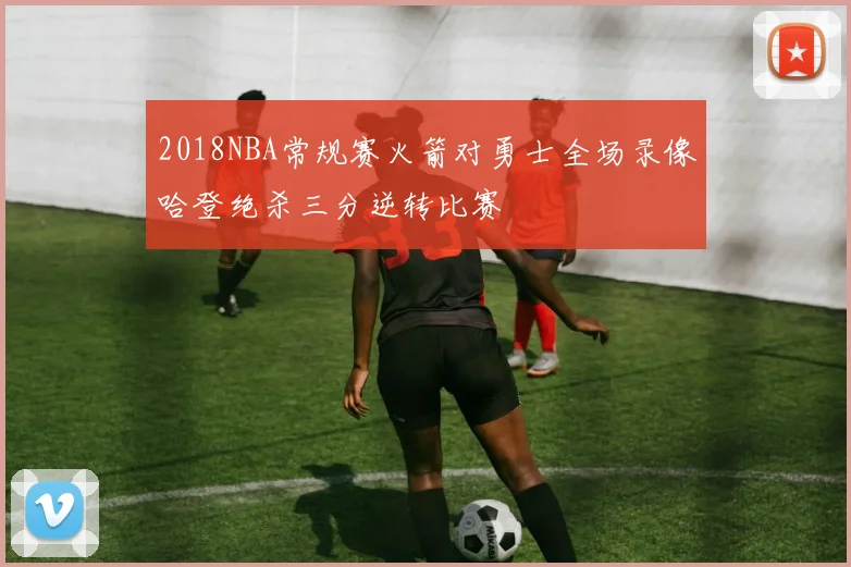 2018NBA常规赛火箭对勇士全场录像哈登绝杀三分逆转比赛