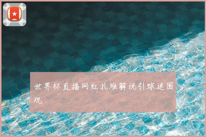 世界杯直播网红扎堆解说引球迷围观