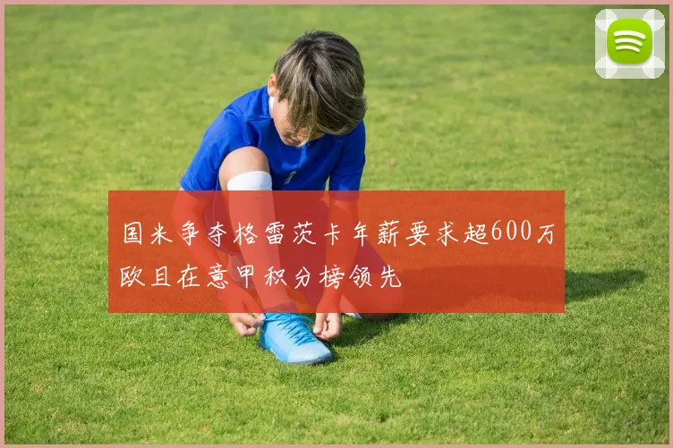 国米争夺格雷茨卡年薪要求超600万欧且在意甲积分榜领先