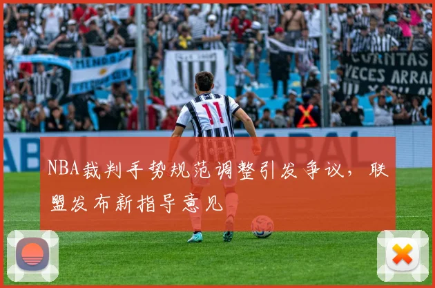 NBA裁判手势规范调整引发争议，联盟发布新指导意见