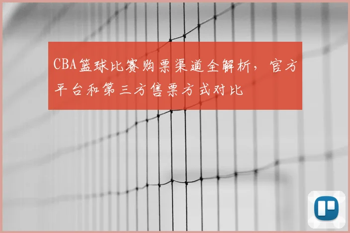 CBA篮球比赛购票渠道全解析，官方平台和第三方售票方式对比