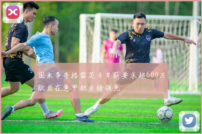 国米争夺格雷茨卡年薪要求超600万欧且在意甲积分榜领先