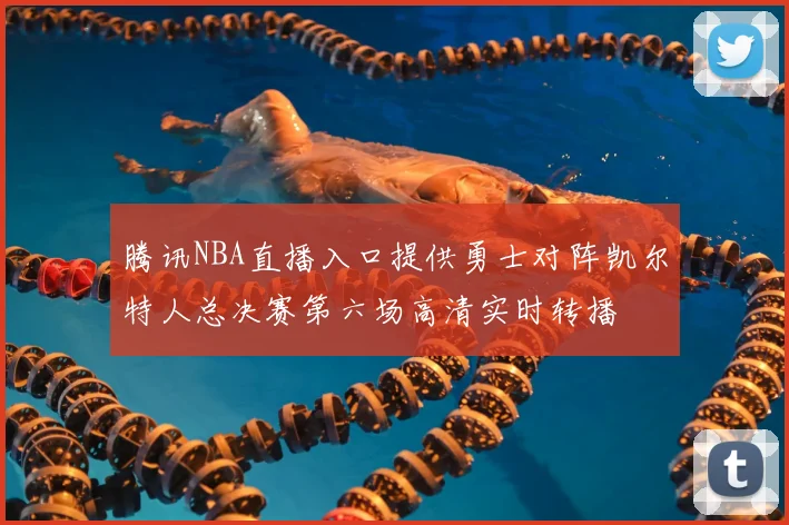 腾讯NBA直播入口提供勇士对阵凯尔特人总决赛第六场高清实时转播