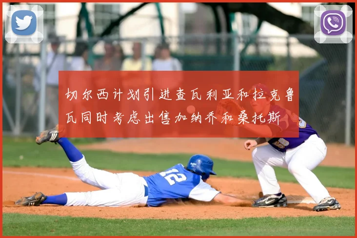 切尔西计划引进查瓦利亚和拉克鲁瓦同时考虑出售加纳乔和桑托斯