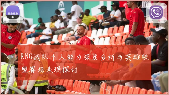 RNG战队个人能力深度分析与英雄联盟赛场表现探讨