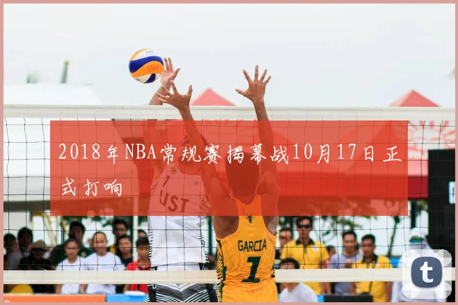2018年NBA常规赛揭幕战10月17日正式打响
