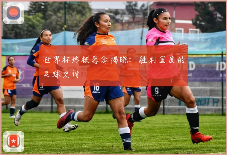 世界杯终极悬念揭晓：胜利国度的足球史诗
