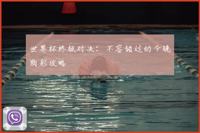 世界杯终极对决:不容错过的今晚购彩攻略