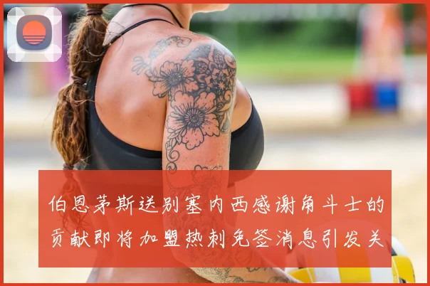 伯恩茅斯送别塞内西感谢角斗士的贡献即将加盟热刺免签消息引发关注