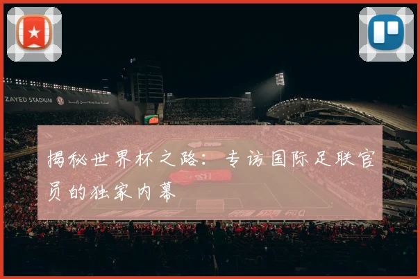 揭秘世界杯之路:专访国际足联官员的独家内幕