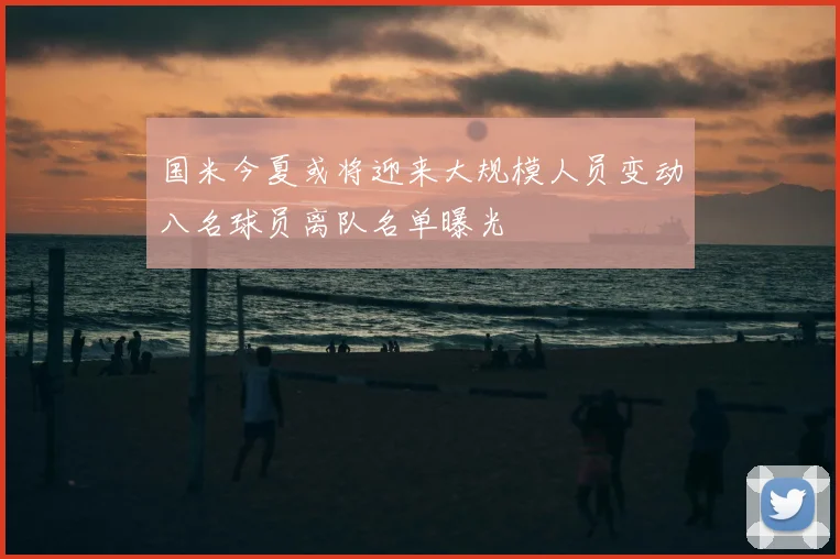 国米今夏或将迎来大规模人员变动八名球员离队名单曝光
