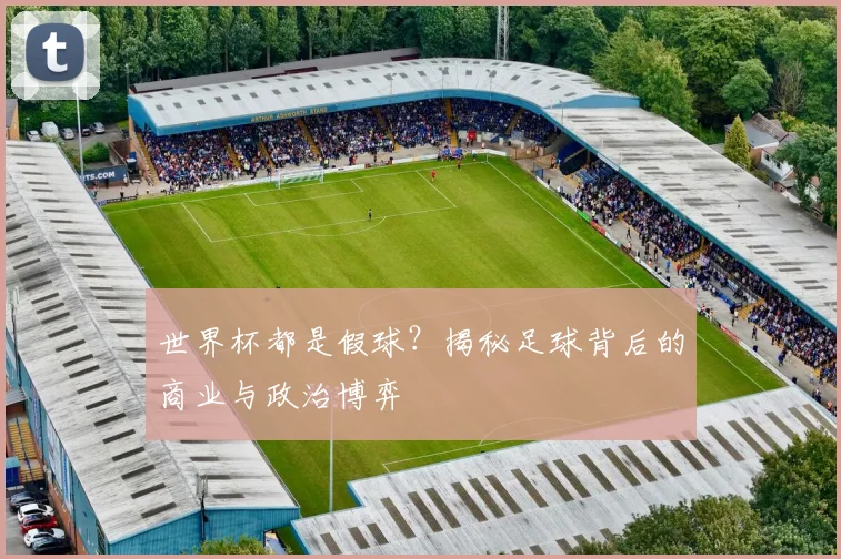 世界杯都是假球?揭秘足球背后的商业与政治博弈