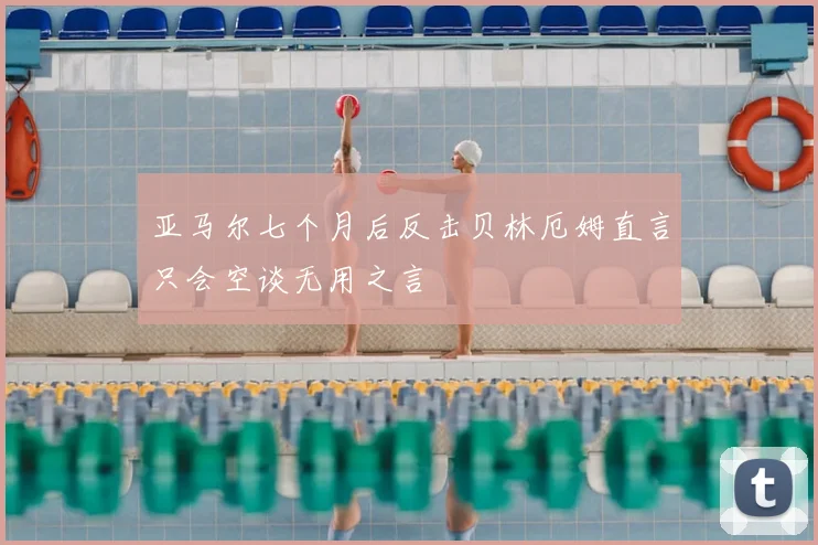 亚马尔七个月后反击贝林厄姆直言只会空谈无用之言