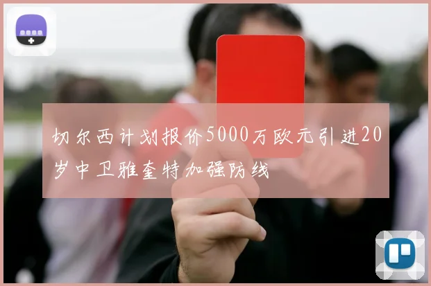 切尔西计划报价5000万欧元引进20岁中卫雅奎特加强防线