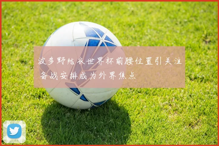 波多野结衣世界杯前腰位置引关注 备战安排成为外界焦点
