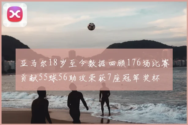 亚马尔18岁至今数据回顾176场比赛贡献55球56助攻荣获7座冠军奖杯