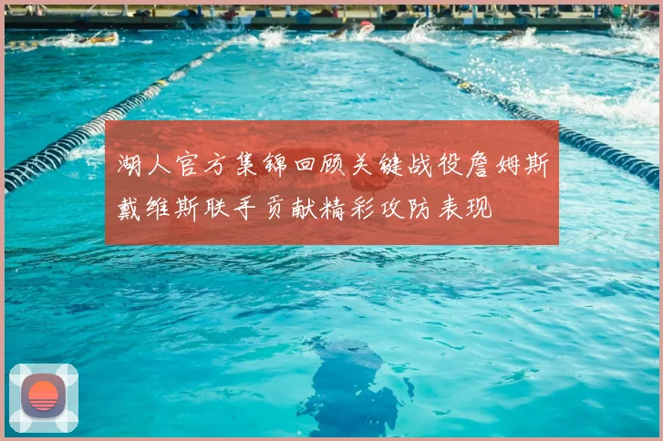 湖人官方集锦回顾关键战役詹姆斯戴维斯联手贡献精彩攻防表现