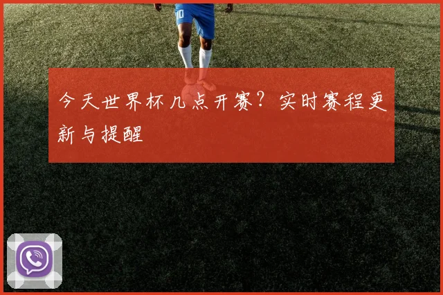 今天世界杯几点开赛?实时赛程更新与提醒