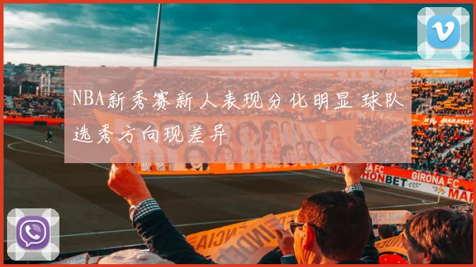 NBA新秀赛新人表现分化明显 球队选秀方向现差异