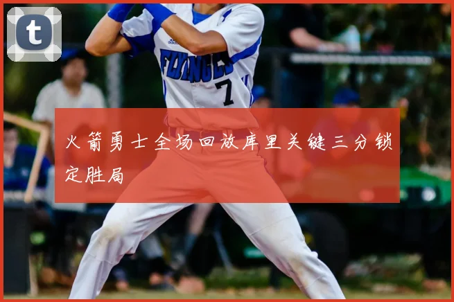 火箭勇士全场回放库里关键三分锁定胜局