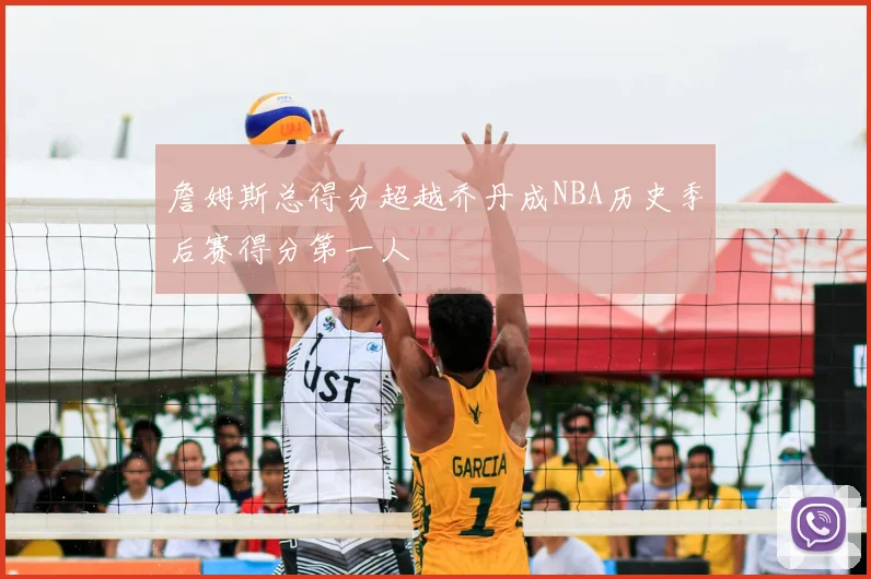 詹姆斯总得分超越乔丹成NBA历史季后赛得分第一人