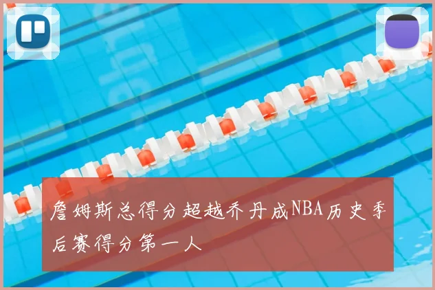 詹姆斯总得分超越乔丹成NBA历史季后赛得分第一人