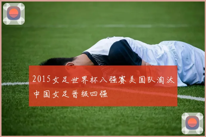 2015女足世界杯八强赛美国队淘汰中国女足晋级四强
