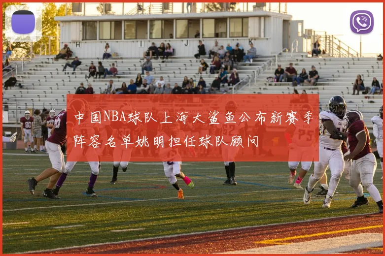 中国NBA球队上海大鲨鱼公布新赛季阵容名单姚明担任球队顾问