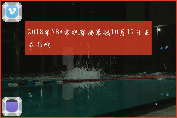 2018年NBA常规赛揭幕战10月17日正式打响