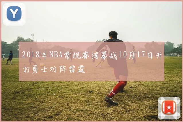 2018年NBA常规赛揭幕战10月17日开打勇士对阵雷霆