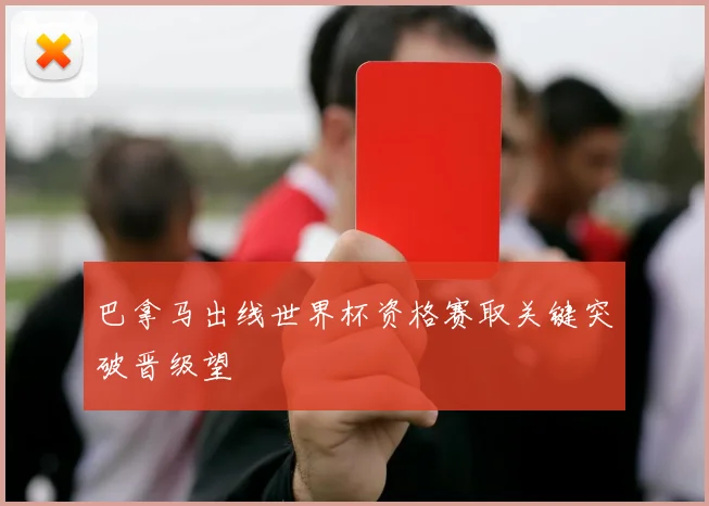 巴拿马出线世界杯资格赛取关键突破晋级望