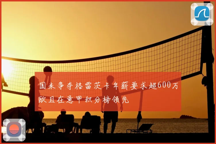 国米争夺格雷茨卡年薪要求超600万欧且在意甲积分榜领先