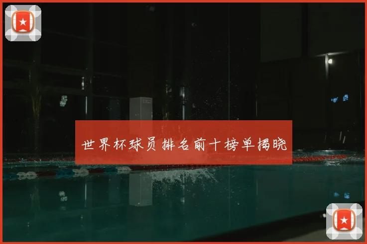 世界杯球员排名前十榜单揭晓