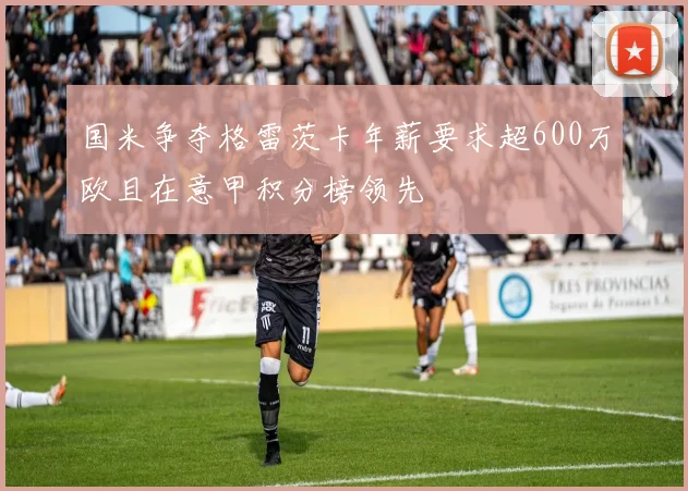 国米争夺格雷茨卡年薪要求超600万欧且在意甲积分榜领先