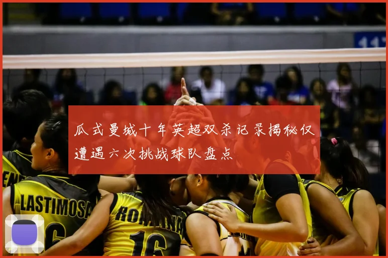 瓜式曼城十年英超双杀记录揭秘仅遭遇六次挑战球队盘点