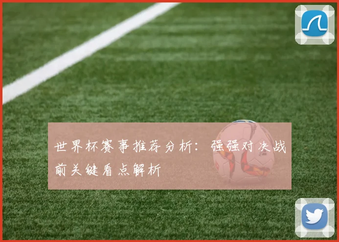 世界杯赛事推荐分析：强强对决战前关键看点解析