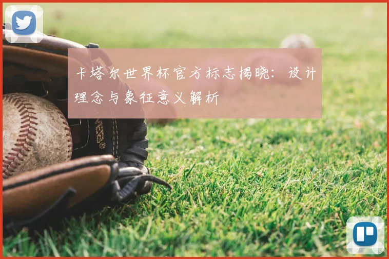卡塔尔世界杯官方标志揭晓:设计理念与象征意义解析
