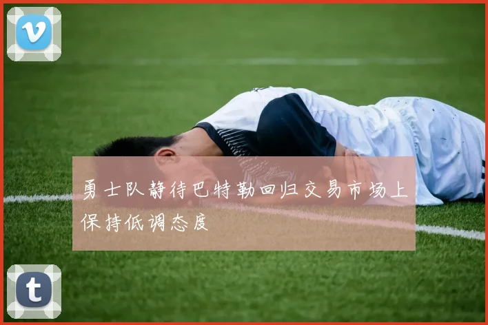 勇士队静待巴特勒回归交易市场上保持低调态度
