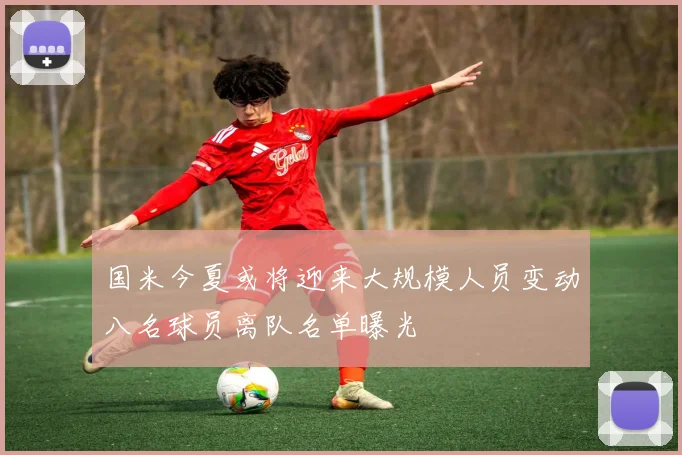 国米今夏或将迎来大规模人员变动八名球员离队名单曝光