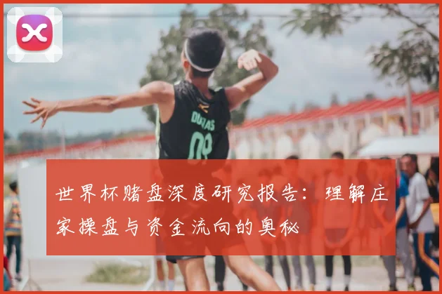 世界杯赌盘深度研究报告:理解庄家操盘与资金流向的奥秘