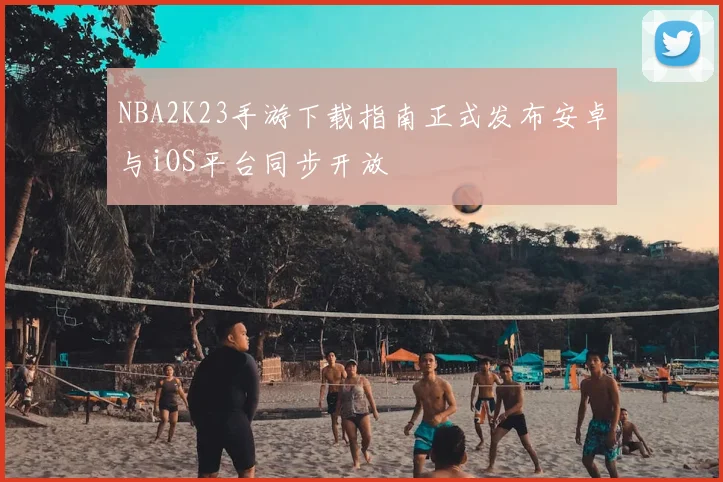 NBA2K23手游下载指南正式发布安卓与iOS平台同步开放