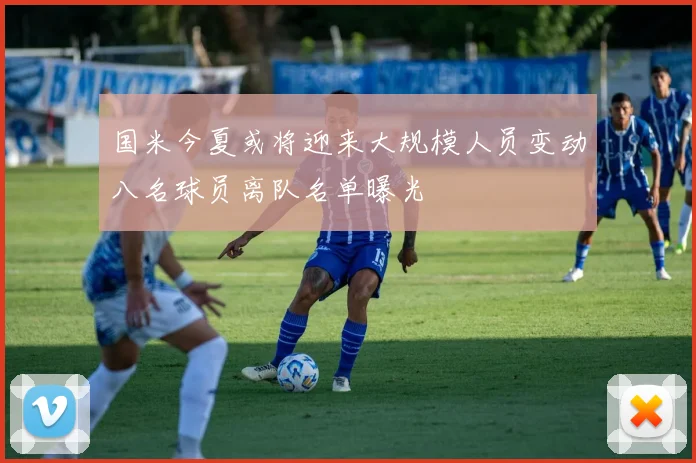 国米今夏或将迎来大规模人员变动八名球员离队名单曝光