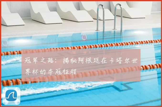 冠军之路:揭秘阿根廷在卡塔尔世界杯的夺冠征程