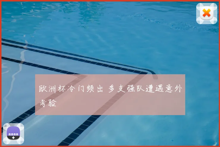 欧洲杯冷门频出 多支强队遭遇意外考验
