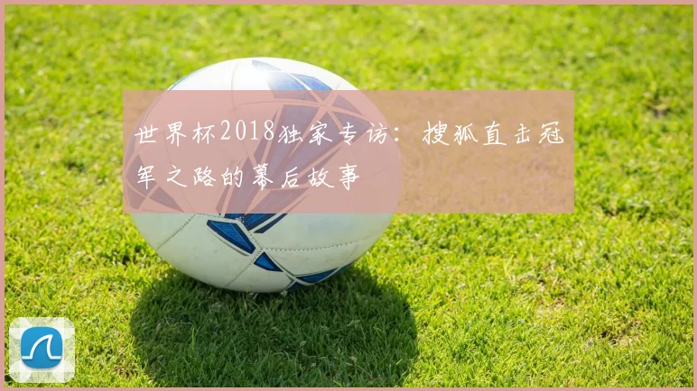 世界杯2018独家专访：搜狐直击冠军之路的幕后故事