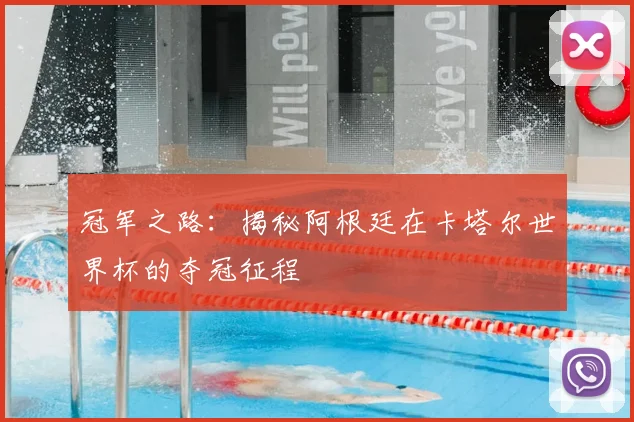 冠军之路:揭秘阿根廷在卡塔尔世界杯的夺冠征程